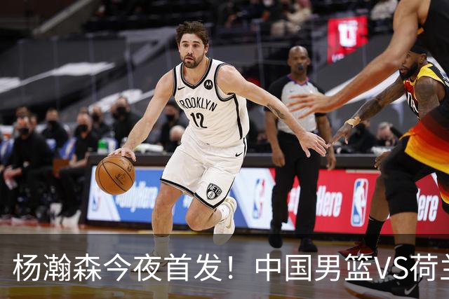 杨瀚森今夜首发！中国男篮VS荷兰，先发5人出炉：贺希宁领衔防线